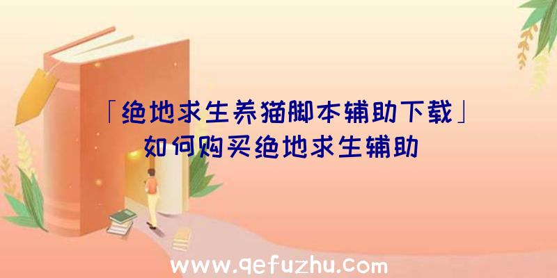 「绝地求生养猫脚本辅助下载」|如何购买绝地求生辅助